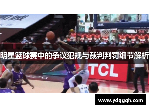 明星篮球赛中的争议犯规与裁判判罚细节解析