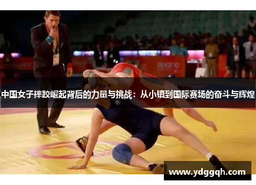 中国女子摔跤崛起背后的力量与挑战：从小镇到国际赛场的奋斗与辉煌