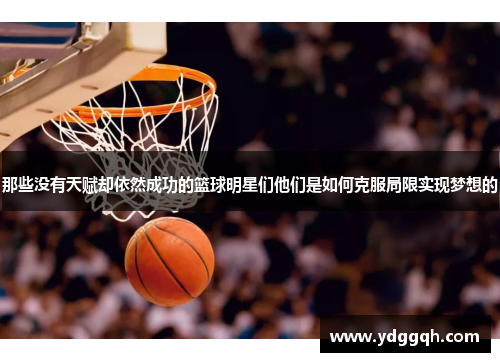 那些没有天赋却依然成功的篮球明星们他们是如何克服局限实现梦想的